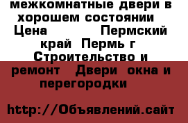 межкомнатные двери в хорошем состоянии › Цена ­ 1 500 - Пермский край, Пермь г. Строительство и ремонт » Двери, окна и перегородки   